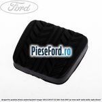 Acoperire pedala frana, ambreiaj Ford Ranger 2012-2015 3.2 TDCi 4x4 200 cp
