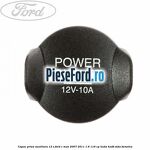 Capac priza auxiliara 12 V Ford C-Max 2007-2011 1.6 116 cp HXDA, HXDB, SIDA benzina
