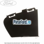 Capac stanga grila bara fata Ford Grand C-Max 2011-2015 1.6 Ti 105 cp
