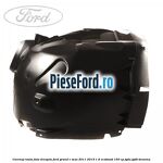 Carenaj roata fata dreapta Ford Grand C-Max 2011-2015 1.6 EcoBoost 150 cp