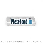 Clema metalica Ford Fiesta 2013-2017 1.0 EcoBoost 100 cp