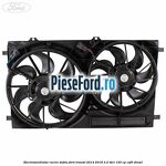 Electroventilator racire dublu Ford Transit 2014-2018 2.2 TDCi 155 cp