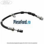 Furtun frana fata dreapta Ford EcoSport 2013-2018 1.5 TDCi 95 cp XVJD diesel