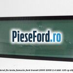 Geam lateral fix, tenta fumurie Ford Transit 2000-2006 2.4 TDdi 120 cp