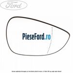 Geam oglinda dreapta cu incalzire Ford B-Max 1.5 TDCi 95 cp