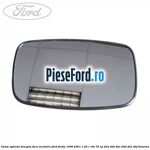 Geam oglinda dreapta fara incalzire Ford Fiesta 1996-2001 1.25 i 16V 75 cp