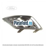 Grila bara fata dreapta cu locas far ceata Ford Fiesta 2005-2008 1.25 16V 70 cp