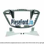 Grila unitate multimedia navigatie Ford Tourneo Custom 2014-2018 2.2 TDCi 125 cp