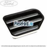 Grila ventilatie aripa spate stanga Ford Grand C-Max 2011-2015 1.0 EcoBoost 100 cp