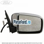 Oglinda dreapta reglaj electric capac bright crom Ford Ranger 2002-2006 2.5 TD 4x4 109 cp