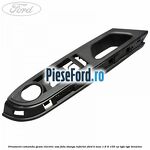 Ornament comanda geam electric usa fata stanga inferior Ford B-Max 1.6 Ti 105 cp