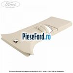 Ornament dreapta stalp B superior Ford Focus 2011-2014 2.0 TDCi 136 cp