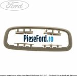 Ornament lampa interior plafon 1 sau 3 pozitii Ford Fiesta 2013-2017 1.0 EcoBoost 100 cp