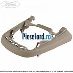 Ornament maneta timonerie seria 50 light earth Ford Fiesta 2013-2017 1.0 65 cp XMJA, XMJB, XMJC, XMJD benzina