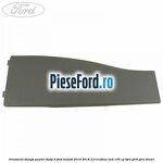 Ornament stanga pewter stalp B Ford Transit 2014-2018 2.0 EcoBlue RWD 105 cp