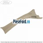 Ornament stanga stalp A Ford Tourneo Custom 2014-2018 2.0 EcoBlue 105 cp