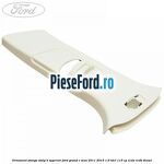 Ornament stanga stalp B superior Ford Grand C-Max 2011-2015 1.6 TDCi 115 cp