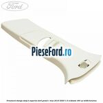Ornament stanga stalp B superior Ford Grand C-Max 2016-2020 1.5 EcoBoost 180 cp