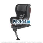 Scaun auto pentru copii Britax Romer Ford Grand C-Max 2016-2020 1.0 EcoBoost 125 cp M1DA, M1DD benzina