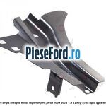 Suport aripa dreapta metal superior Ford Focus 2008-2011 1.8 125 cp